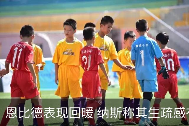 恩比德表现回暖 纳斯称其生疏感有明显改善