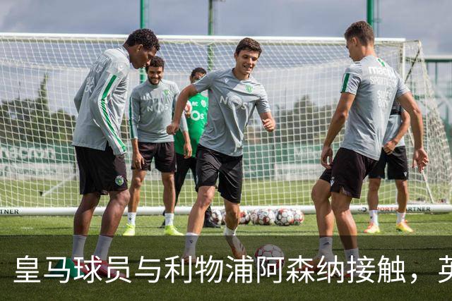 皇马球员与利物浦阿森纳接触，英超复归消息升温