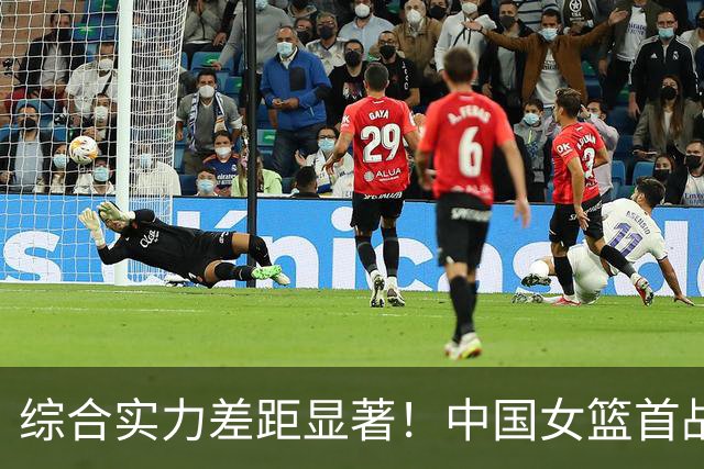 综合实力差距显著！中国女篮首战遭遇失利